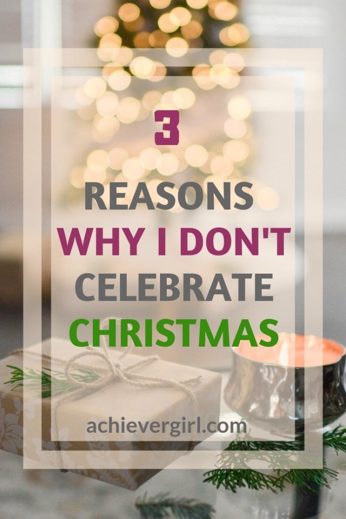 Bah Humbug! 3 Reasons Why I Don’t Celebrate Christmas Achiever Girl